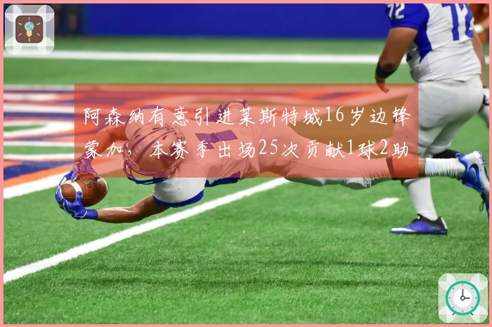 阿森纳有意引进莱斯特城16岁边锋蒙加，本赛季出场25次贡献1球2助攻