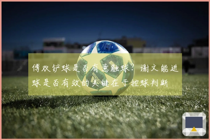 傅欢铲球是否有意触球？谢文能进球是否有效的关键在于控球判断