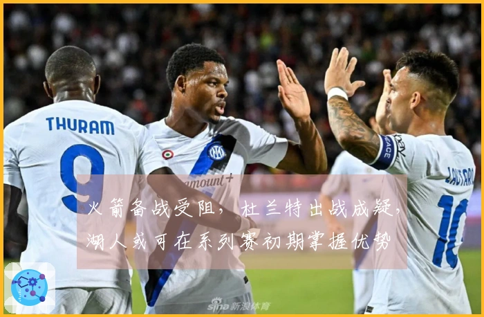 火箭备战受阻，杜兰特出战成疑，湖人或可在系列赛初期掌握优势