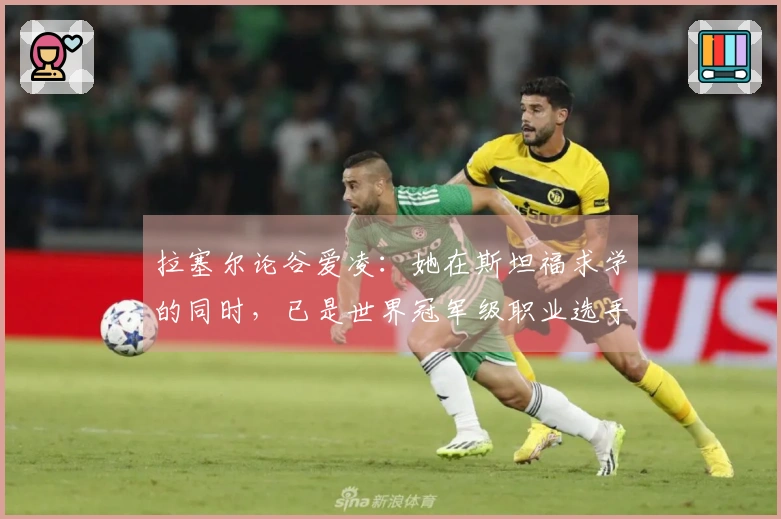 拉塞尔论谷爱凌：她在斯坦福求学的同时，已是世界冠军级职业选手