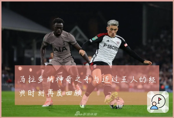 马拉多纳神奇之手与连过五人的经典时刻再度回顾