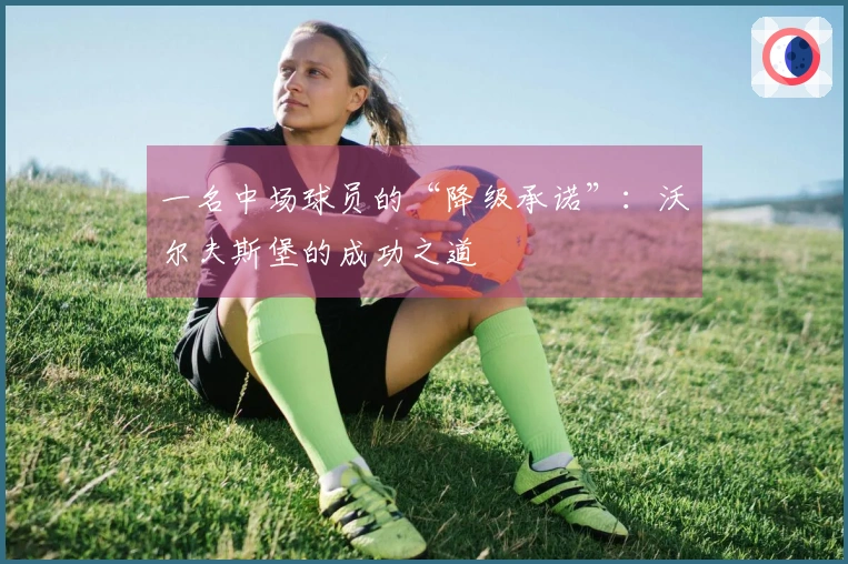 一名中场球员的“降级承诺”：沃尔夫斯堡的成功之道