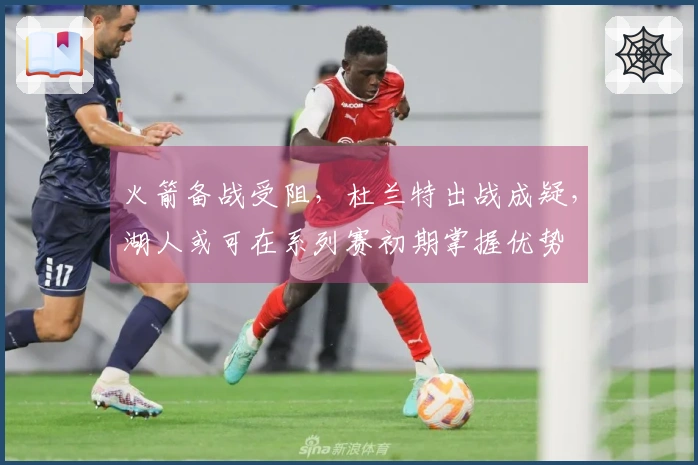 火箭备战受阻，杜兰特出战成疑，湖人或可在系列赛初期掌握优势