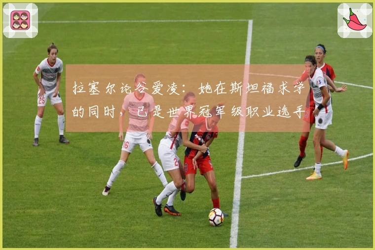 拉塞尔论谷爱凌：她在斯坦福求学的同时，已是世界冠军级职业选手