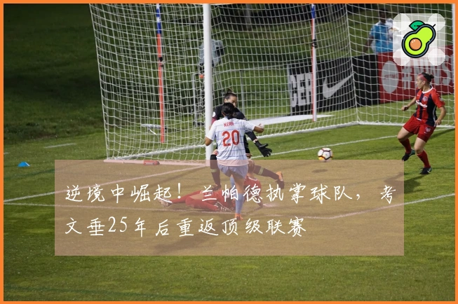 逆境中崛起！兰帕德执掌球队，考文垂25年后重返顶级联赛